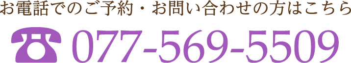 お電話でのご予約・お問い合わせの方はこちら 077-569-5509